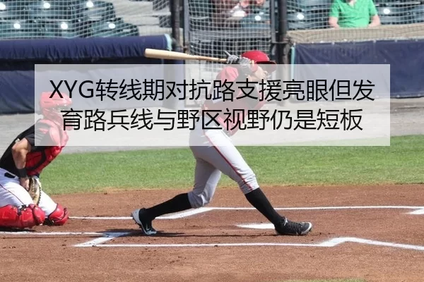 XYG转线期对抗路支援亮眼但发育路兵线与野区视野仍是短板